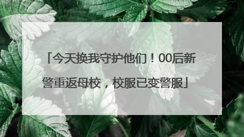 今天换我守护他们！00后新警重返母校，校服已变警服