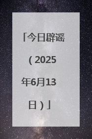 今日辟谣（2025年6月13日）