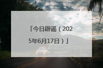 今日辟谣（2025年6月17日）