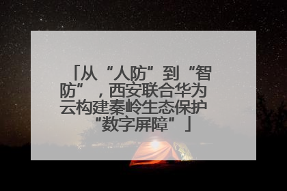 从“人防”到“智防”，西安联合华为云构建秦岭生态保护“数字屏障”