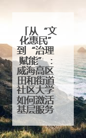 从“文化惠民”到“治理赋能”：威海高区田和街道社区大学如何激活基层服务新动能