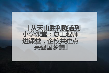 从天山胜利隧道到小学课堂：总工程师进课堂，企校共建点亮强国梦想