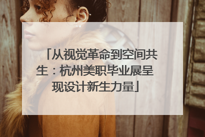 从视觉革命到空间共生：杭州美职毕业展呈现设计新生力量
