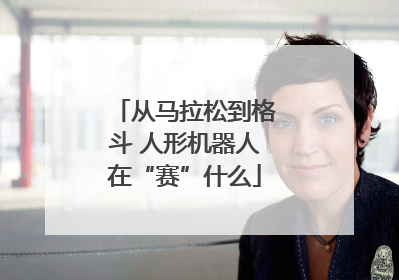 从马拉松到格斗 人形机器人在“赛”什么