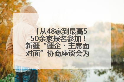 从48家到最高550余家报名参加！新疆“疆企・主席面对面”协商座谈会为何如此受欢迎？
