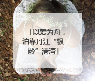 以爱为舟，泊靠丹江“银龄”港湾