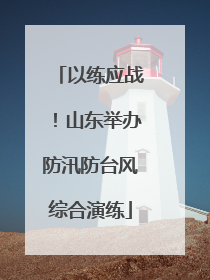 以练应战！山东举办防汛防台风综合演练