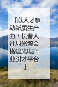 以人才驱动新质生产力！长春人社局光博会搭建光电产业引才平台