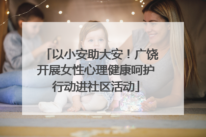 以小安助大安！广饶开展女性心理健康呵护行动进社区活动