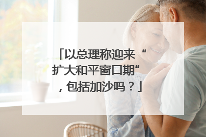 以总理称迎来“扩大和平窗口期”，包括加沙吗？