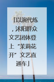 以演代练，沭阳群众文艺团体登上“茉莉花开”文艺直通车