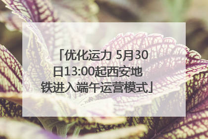 优化运力 5月30日13:00起西安地铁进入端午运营模式