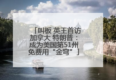 叫板 英王首访加拿大 特朗普：成为美国第51州免费用“金穹”