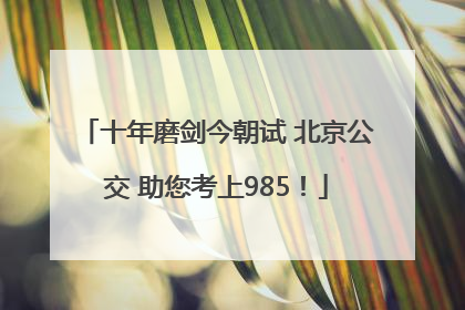 十年磨剑今朝试 北京公交 助您考上985！