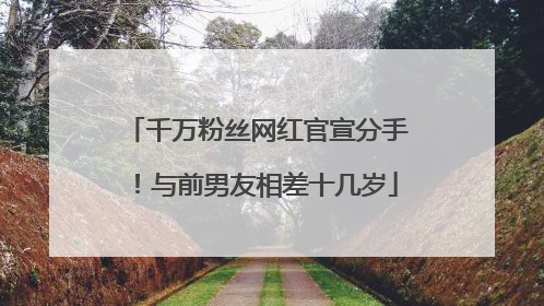 千万粉丝网红官宣分手！与前男友相差十几岁