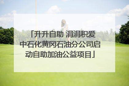 升升自助 涓涓积爱 中石化黄冈石油分公司启动自助加油公益项目