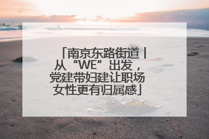 南京东路街道丨从“WE”出发，党建带妇建让职场女性更有归属感
