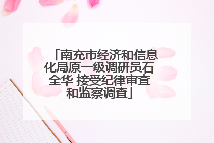 南充市经济和信息化局原一级调研员石全华 接受纪律审查和监察调查