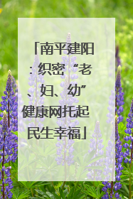 南平建阳：织密“老、妇、幼”健康网托起民生幸福
