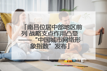 南昌位居中部地区前列 战略支点作用凸显——“中国城市网络形象指数”发布