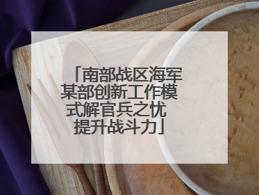 南部战区海军某部创新工作模式解官兵之忧 提升战斗力