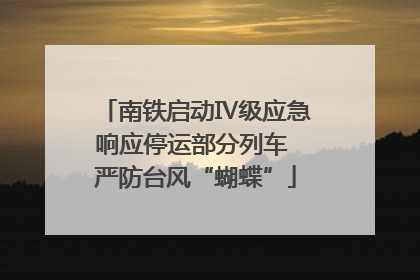 南铁启动Ⅳ级应急响应停运部分列车 严防台风“蝴蝶”