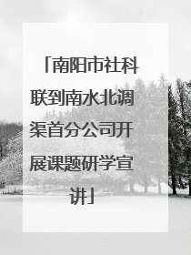 南阳市社科联到南水北调渠首分公司开展课题研学宣讲