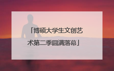 博硕大学生文创艺术第二季圆满落幕