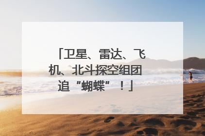 卫星、雷达、飞机、北斗探空组团追“蝴蝶”！