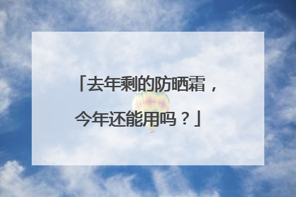 去年剩的防晒霜，今年还能用吗？