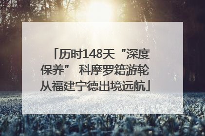 历时148天“深度保养” 科摩罗籍游轮从福建宁德出境远航