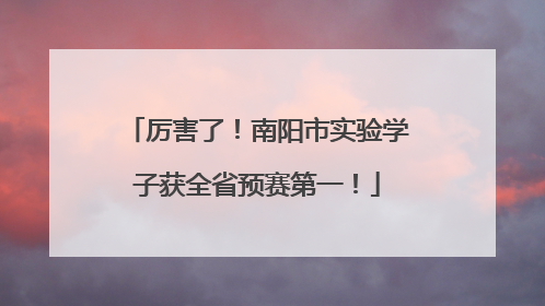 厉害了！南阳市实验学子获全省预赛第一！