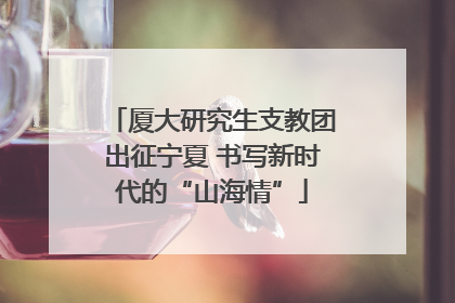 厦大研究生支教团出征宁夏 书写新时代的“山海情”