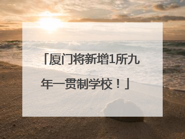 厦门将新增1所九年一贯制学校！
