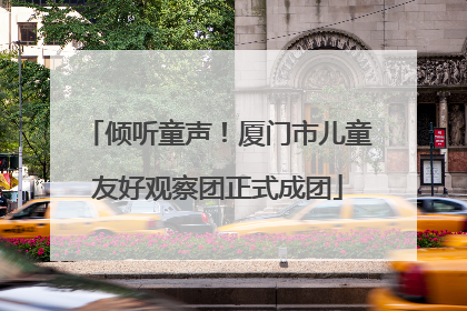 倾听童声！厦门市儿童友好观察团正式成团