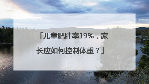 儿童肥胖率19%，家长应如何控制体重？
