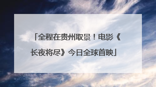 全程在贵州取景！电影《长夜将尽》今日全球首映