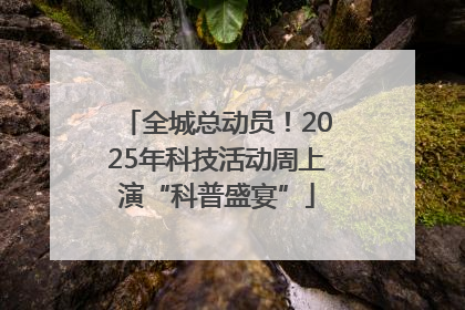 全城总动员！2025年科技活动周上演“科普盛宴”