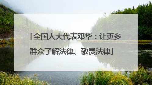 全国人大代表邓华：让更多群众了解法律、敬畏法律