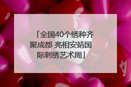 全国40个绣种齐聚成都 亮相安靖国际刺绣艺术周