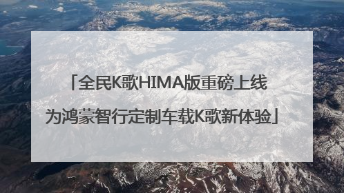 全民K歌HIMA版重磅上线 为鸿蒙智行定制车载K歌新体验