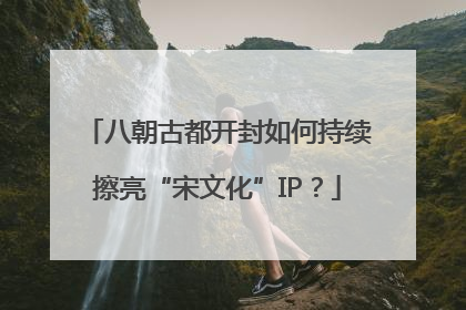 八朝古都开封如何持续擦亮“宋文化”IP？