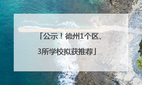 公示！德州1个区、3所学校拟获推荐