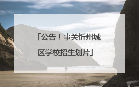公告！事关忻州城区学校招生划片