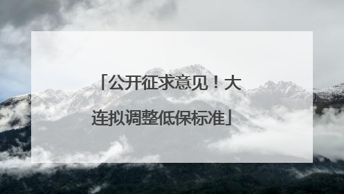 公开征求意见！大连拟调整低保标准