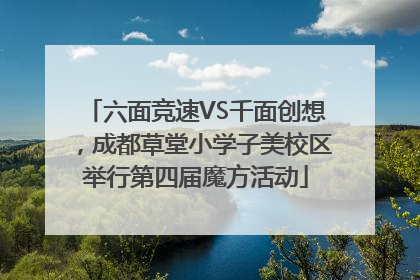 六面竞速VS千面创想，成都草堂小学子美校区举行第四届魔方活动
