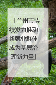 兰州市持续发力推动新就业群体成为基层治理新力量