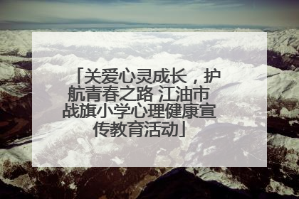 关爱心灵成长，护航青春之路 江油市战旗小学心理健康宣传教育活动
