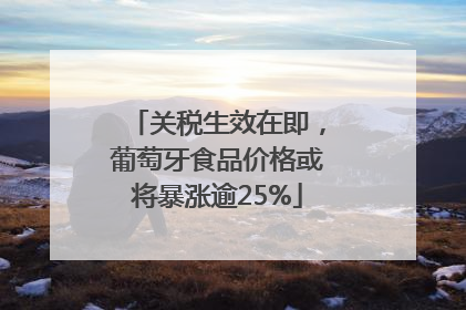 关税生效在即，葡萄牙食品价格或将暴涨逾25%