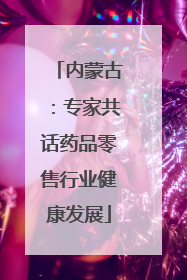 内蒙古：专家共话药品零售行业健康发展